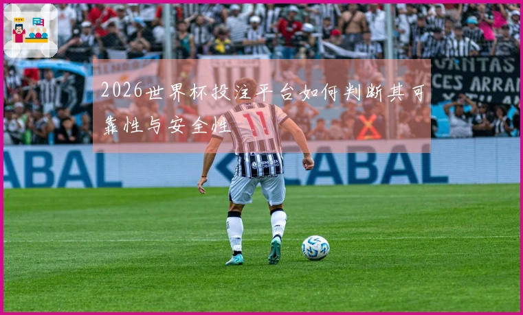 2026世界杯投注平台如何判断其可靠性与安全性