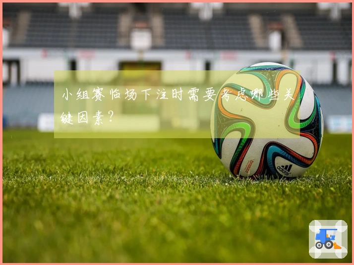 小组赛临场下注时需要考虑哪些关键因素？