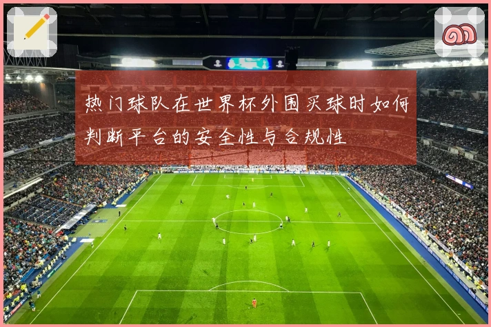 热门球队在世界杯外围买球时如何判断平台的安全性与合规性