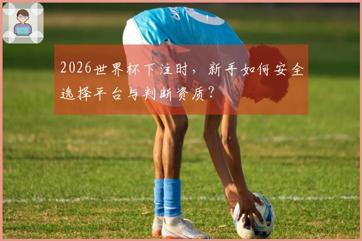2026世界杯下注时，新手如何安全选择平台与判断资质？
