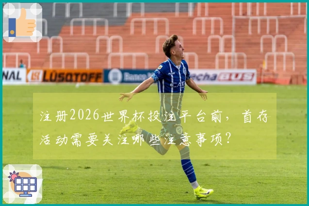 注册2026世界杯投注平台前，首存活动需要关注哪些注意事项？