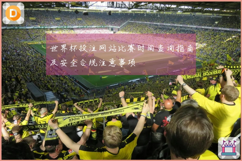 世界杯投注网站比赛时间查询指南及安全合规注意事项