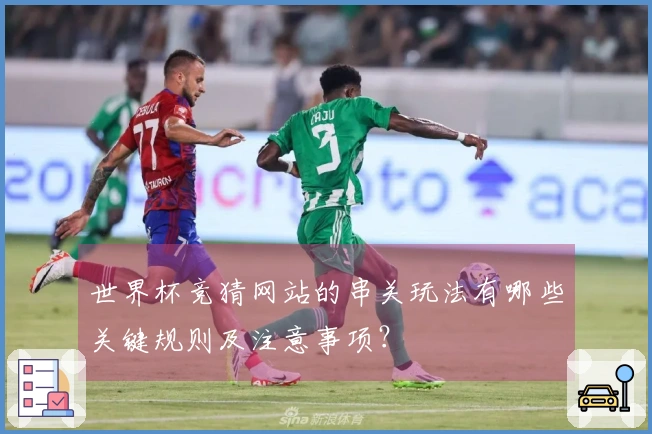 世界杯竞猜网站的串关玩法有哪些关键规则及注意事项？
