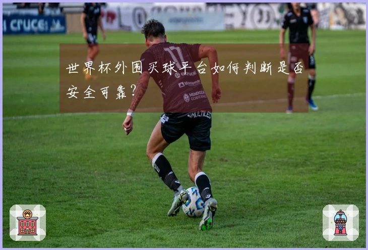 世界杯外围买球平台如何判断是否安全可靠？