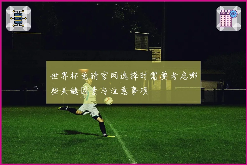 世界杯竞猜官网选择时需要考虑哪些关键因素与注意事项