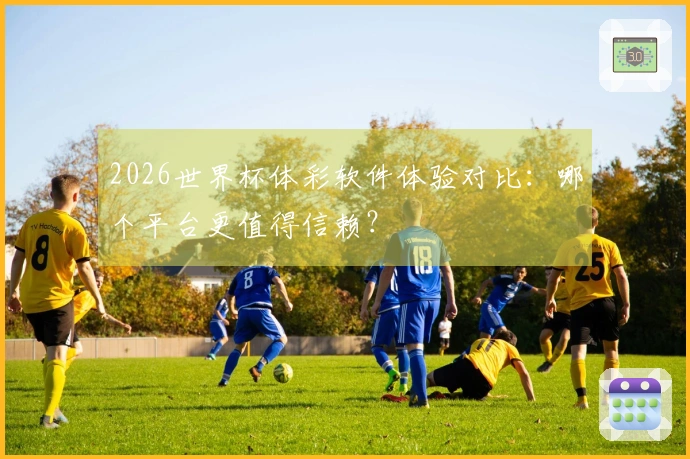 2026世界杯体彩软件体验对比：哪个平台更值得信赖？