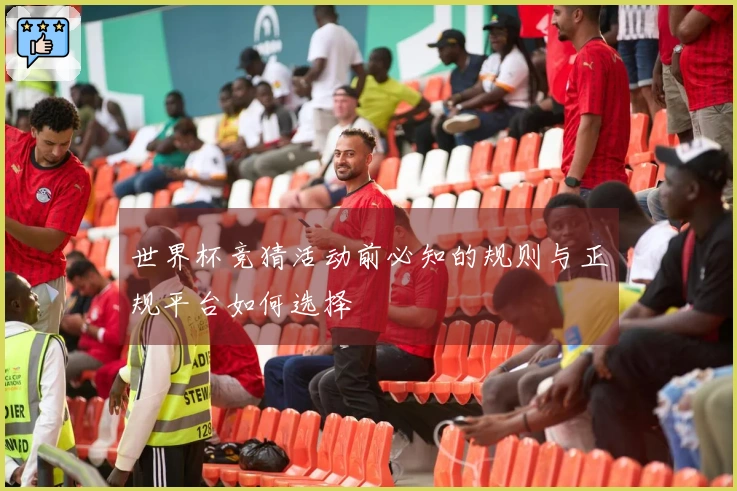 世界杯竞猜活动前必知的规则与正规平台如何选择