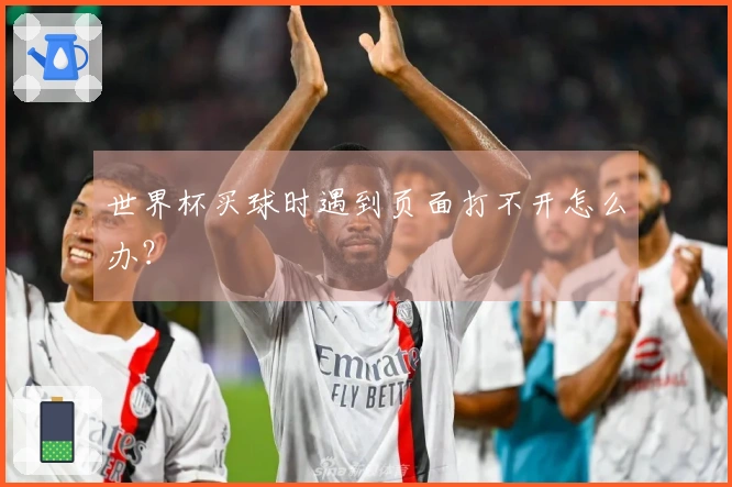 世界杯买球时遇到页面打不开怎么办？