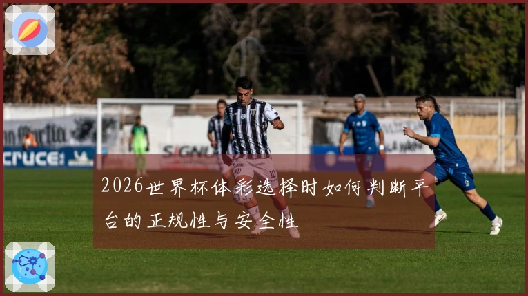 2026世界杯体彩选择时如何判断平台的正规性与安全性
