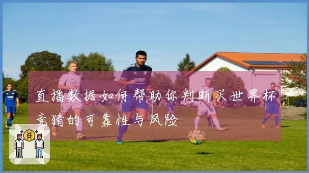 直播数据如何帮助你判断买世界杯竞猜的可靠性与风险