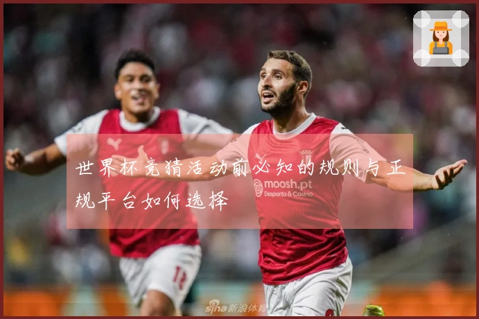 世界杯竞猜活动前必知的规则与正规平台如何选择