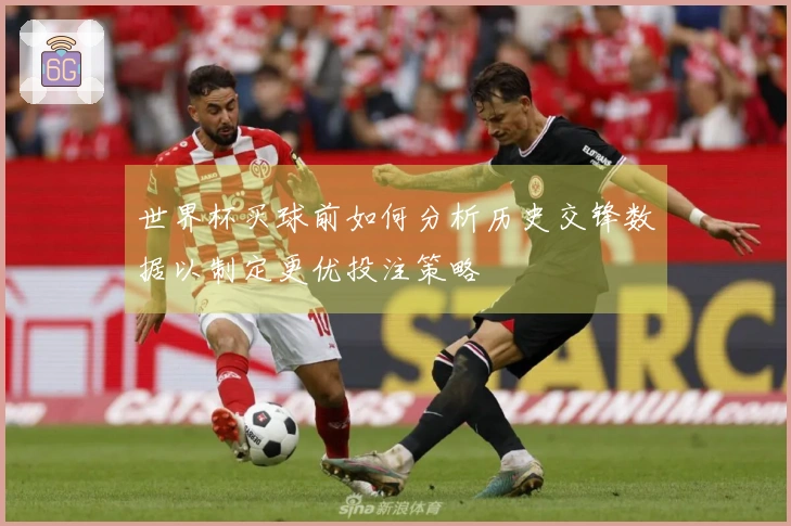 世界杯买球前如何分析历史交锋数据以制定更优投注策略