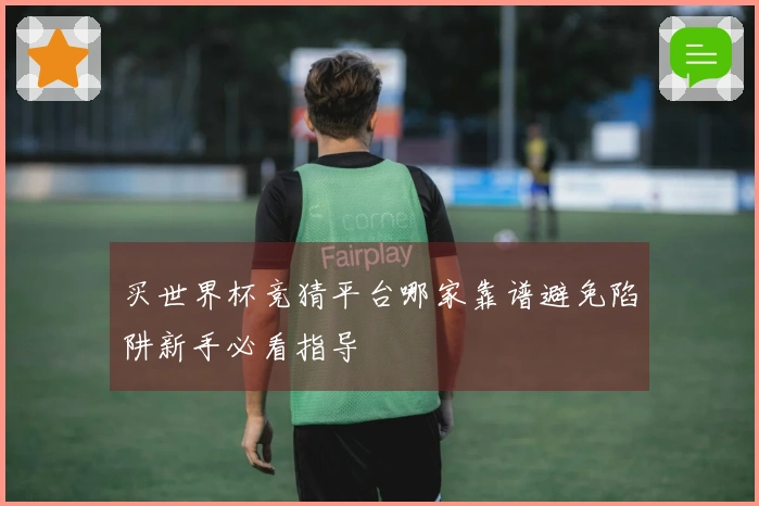 买世界杯竞猜平台哪家靠谱避免陷阱新手必看指导