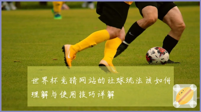 世界杯竞猜网站的让球玩法该如何理解与使用技巧详解