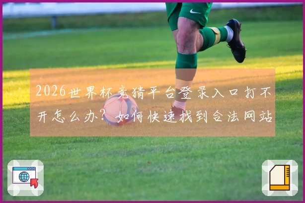 2026世界杯竞猜平台登录入口打不开怎么办？如何快速找到合法网站并顺利下注