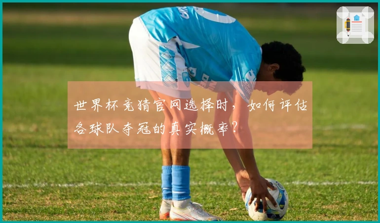 世界杯竞猜官网选择时，如何评估各球队夺冠的真实概率？
