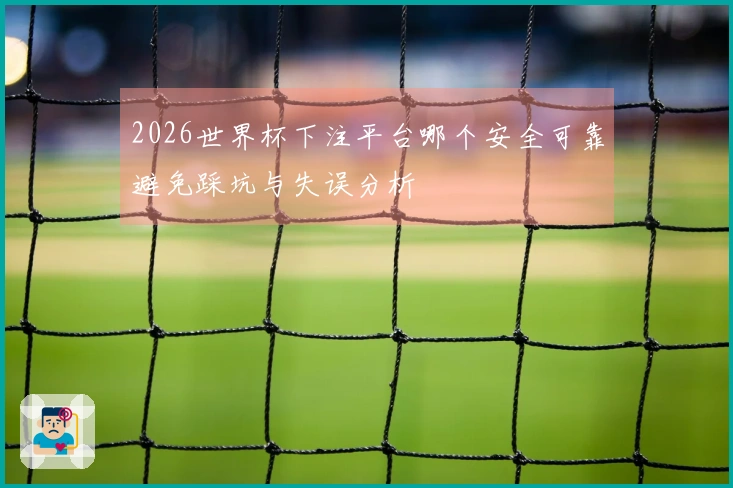 2026世界杯下注平台哪个安全可靠避免踩坑与失误分析