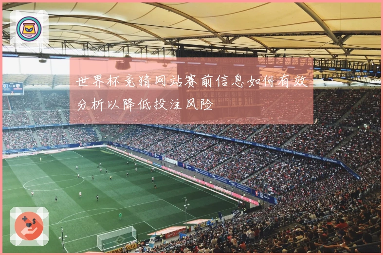 世界杯竞猜网站赛前信息如何有效分析以降低投注风险
