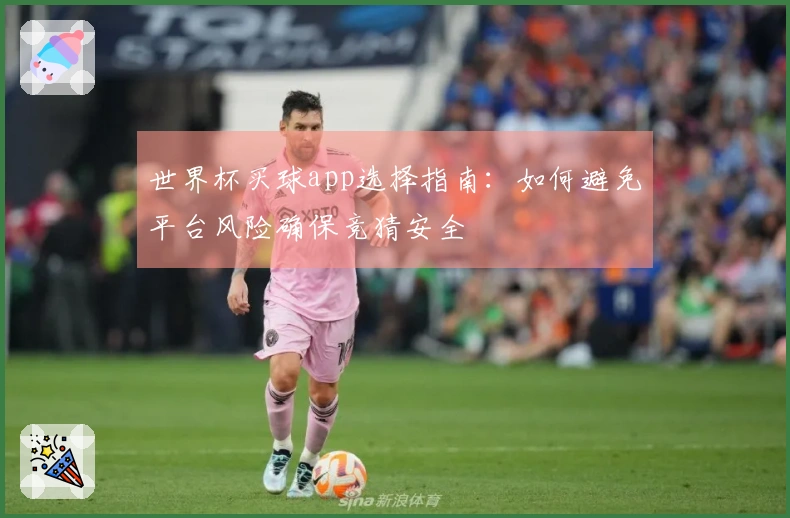 世界杯买球app选择指南：如何避免平台风险确保竞猜安全