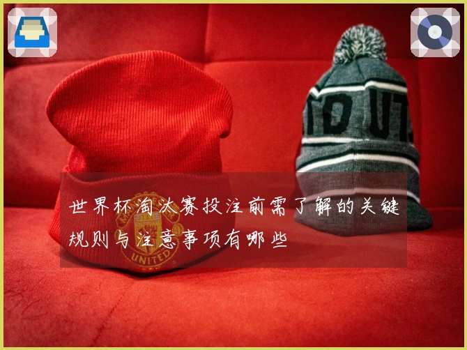 世界杯淘汰赛投注前需了解的关键规则与注意事项有哪些