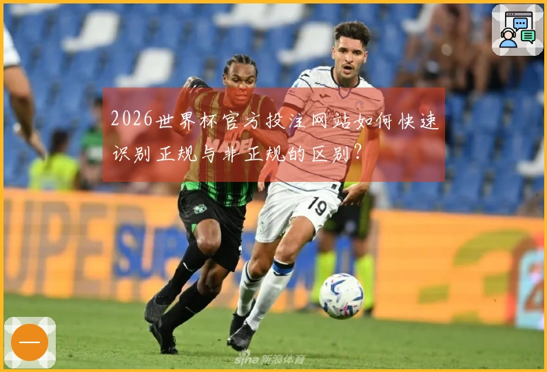 2026世界杯官方投注网站如何快速识别正规与非正规的区别？