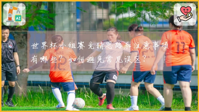 世界杯小组赛竞猜思路和注意事项有哪些？如何避免常见误区？